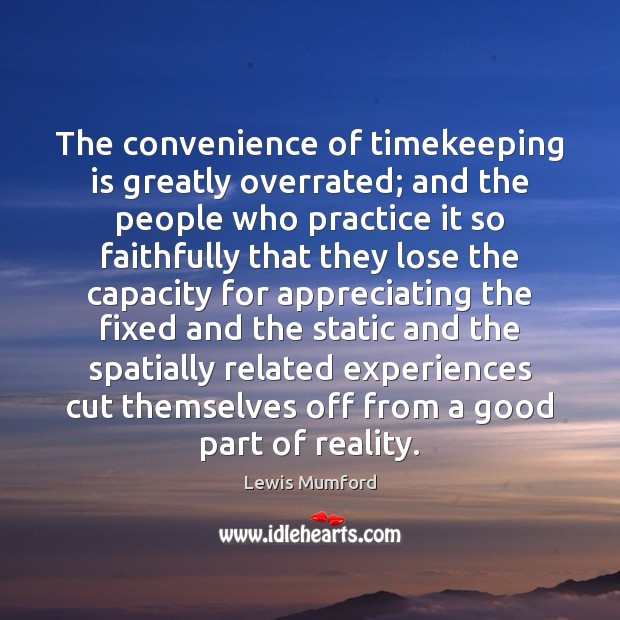 The convenience of timekeeping is greatly overrated; and the people who practice Lewis Mumford Picture Quote