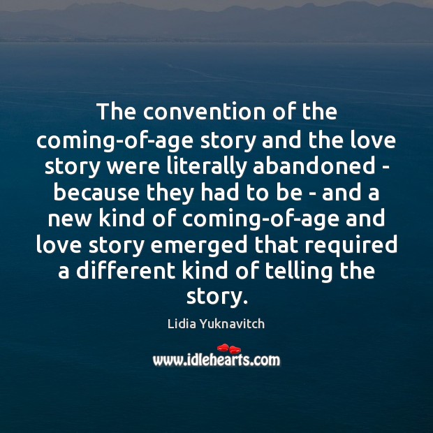 The convention of the coming-of-age story and the love story were literally 
