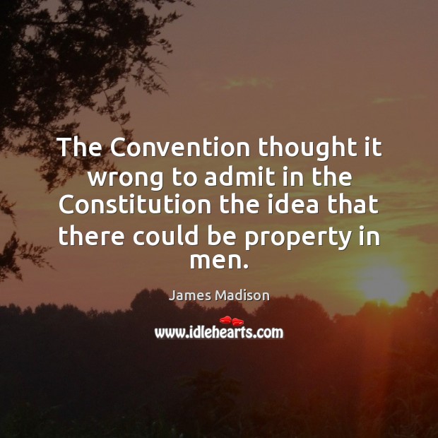 The Convention thought it wrong to admit in the Constitution the idea James Madison Picture Quote