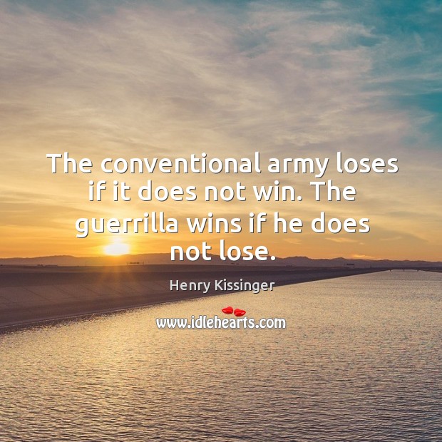The conventional army loses if it does not win. The guerrilla wins if he does not lose. Henry Kissinger Picture Quote