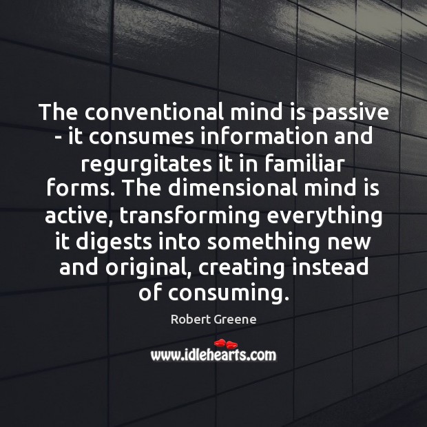 The conventional mind is passive – it consumes information and regurgitates it Robert Greene Picture Quote