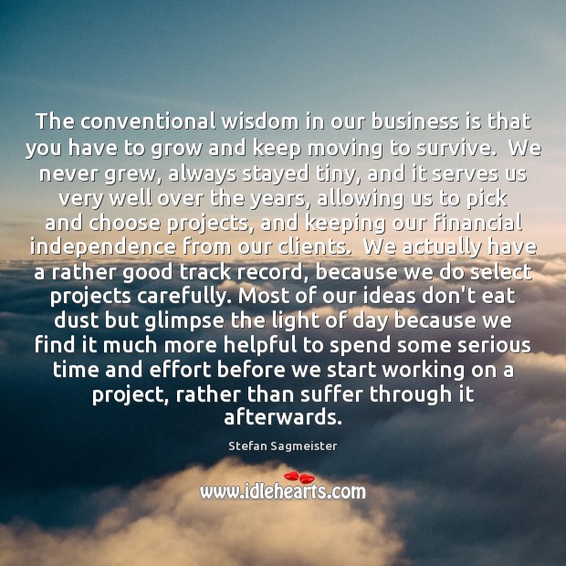 The conventional wisdom in our business is that you have to grow Stefan Sagmeister Picture Quote