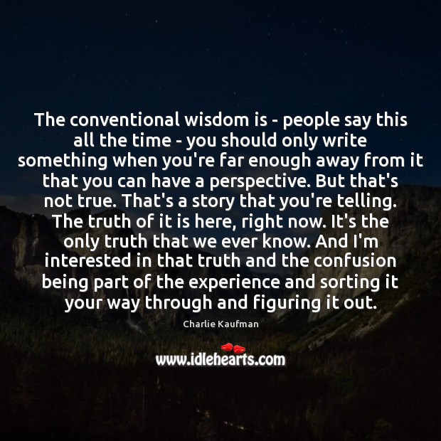 The conventional wisdom is – people say this all the time – Charlie Kaufman Picture Quote