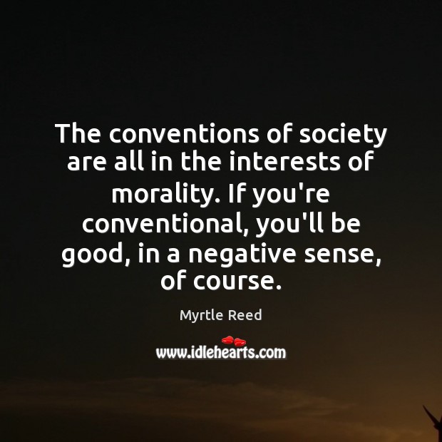 The conventions of society are all in the interests of morality. If Myrtle Reed Picture Quote