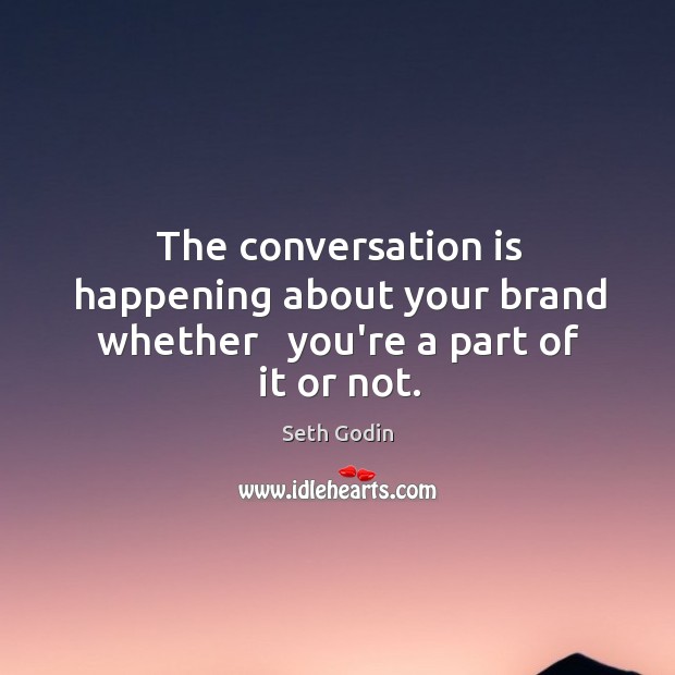 The conversation is happening about your brand whether   you’re a part of it or not. Seth Godin Picture Quote