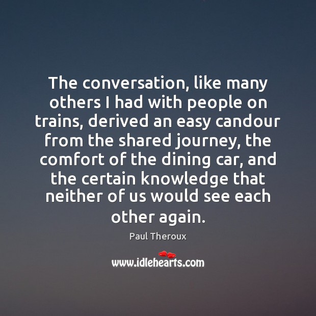 The conversation, like many others I had with people on trains, derived Paul Theroux Picture Quote