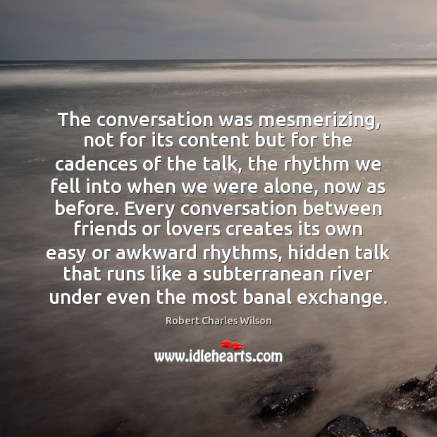 The conversation was mesmerizing, not for its content but for the cadences Robert Charles Wilson Picture Quote