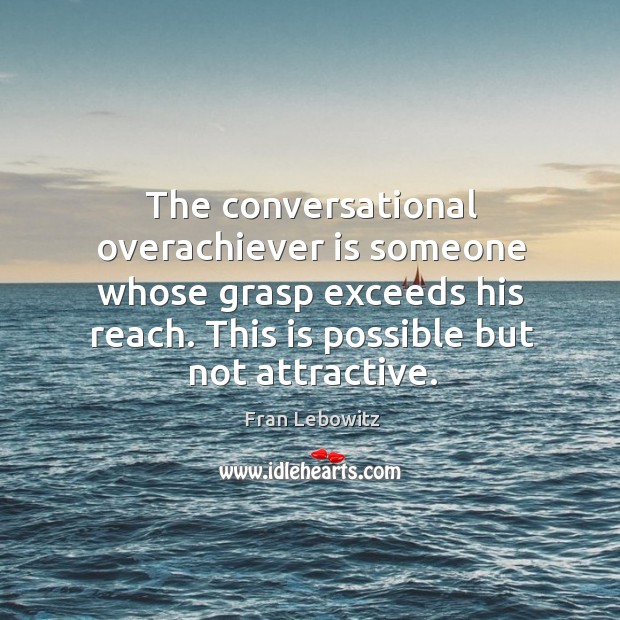 The conversational overachiever is someone whose grasp exceeds his reach. Fran Lebowitz Picture Quote