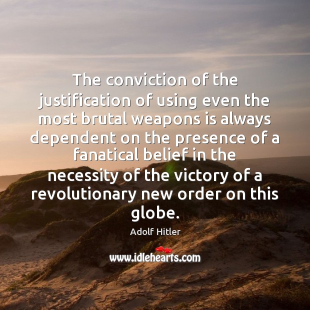 The conviction of the justification of using even the most brutal weapons Adolf Hitler Picture Quote