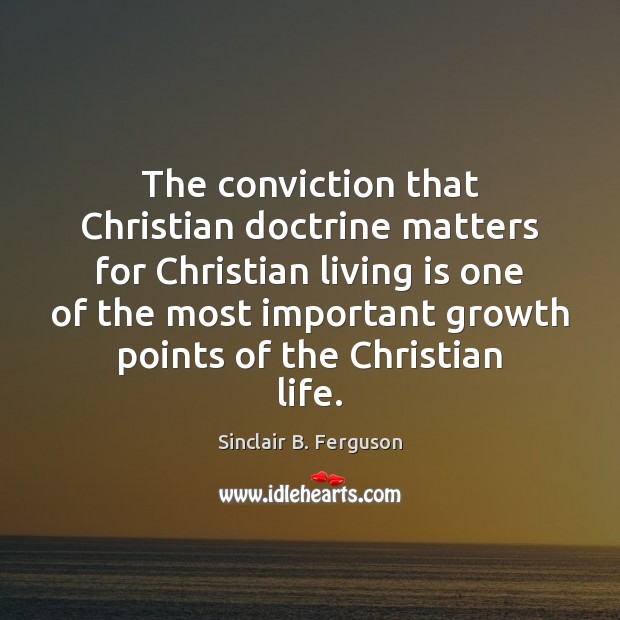 The conviction that Christian doctrine matters for Christian living is one of Sinclair B. Ferguson Picture Quote