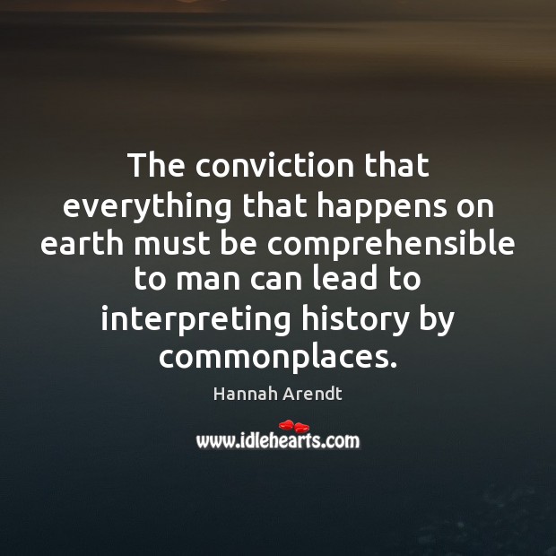 The conviction that everything that happens on earth must be comprehensible to Hannah Arendt Picture Quote