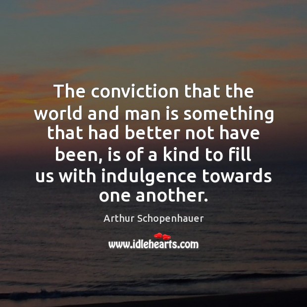 The conviction that the world and man is something that had better Arthur Schopenhauer Picture Quote