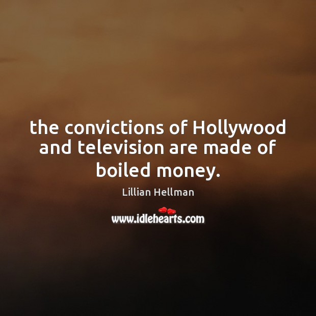 The convictions of Hollywood and television are made of boiled money. Image