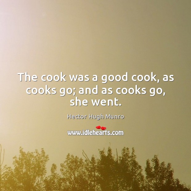 The cook was a good cook, as cooks go; and as cooks go, she went. Image