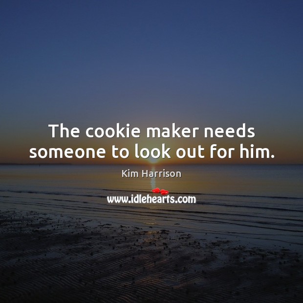 The cookie maker needs someone to look out for him. Kim Harrison Picture Quote