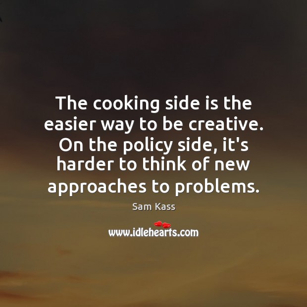 The cooking side is the easier way to be creative. On the Sam Kass Picture Quote