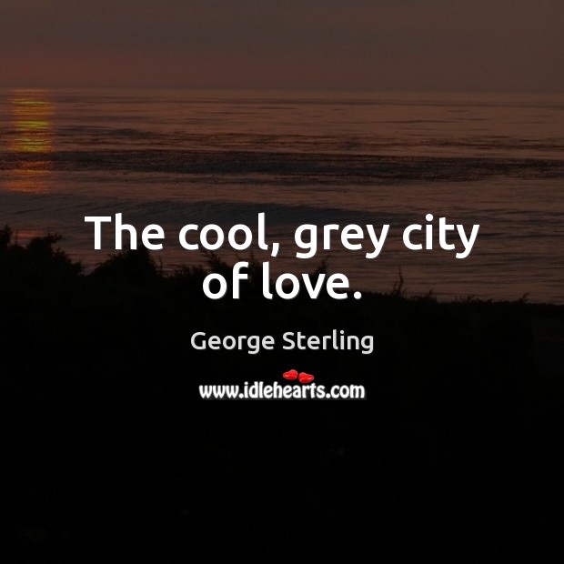 The cool, grey city of love. George Sterling Picture Quote
