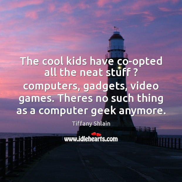 The cool kids have co-opted all the neat stuff ? computers, gadgets, video Tiffany Shlain Picture Quote