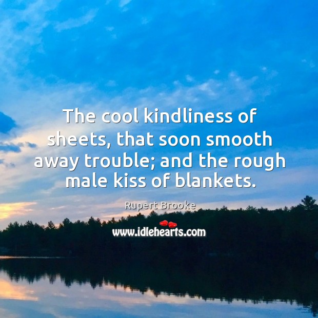 The cool kindliness of sheets, that soon smooth away trouble; and the rough male kiss of blankets. Cool Quotes Image