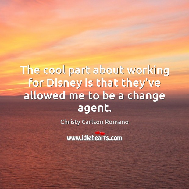 The cool part about working for Disney is that they’ve allowed me to be a change agent. Christy Carlson Romano Picture Quote