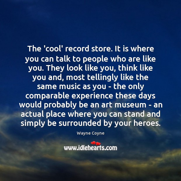 The ‘cool’ record store. It is where you can talk to people Wayne Coyne Picture Quote
