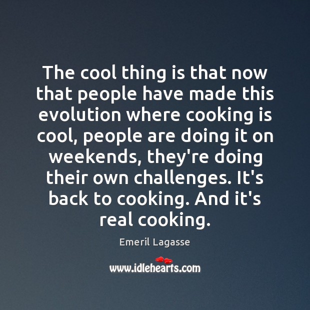 The cool thing is that now that people have made this evolution Emeril Lagasse Picture Quote