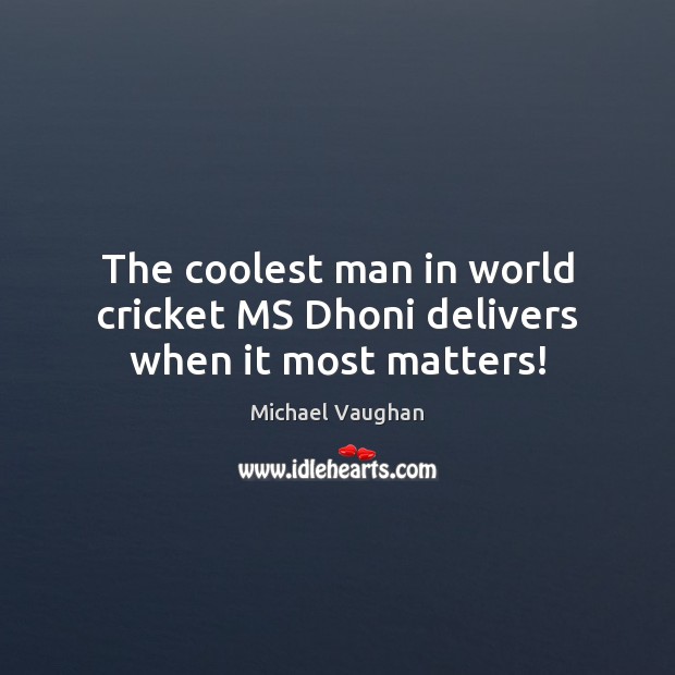 The coolest man in world cricket MS Dhoni delivers when it most matters! Michael Vaughan Picture Quote