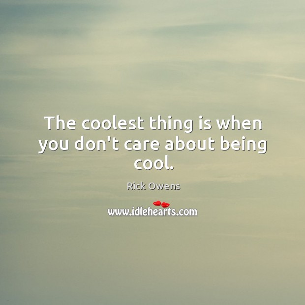 The coolest thing is when you don’t care about being cool. Rick Owens Picture Quote