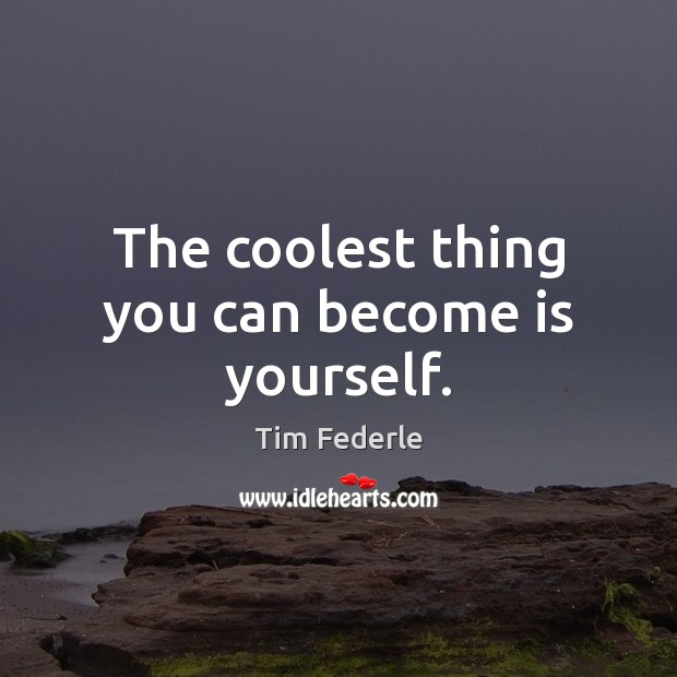 The coolest thing you can become is yourself. Image