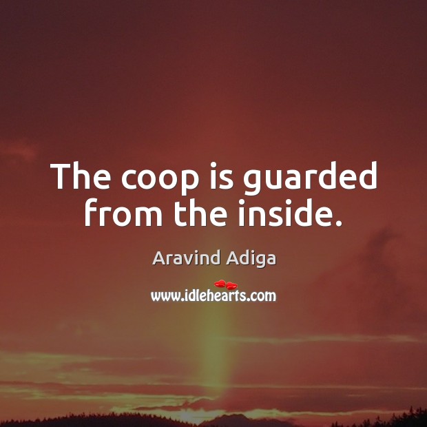 The coop is guarded from the inside. Aravind Adiga Picture Quote