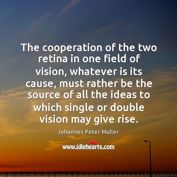 The cooperation of the two retina in one field of vision, whatever is its cause, must rather be the source Image