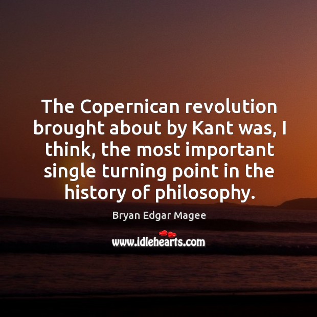 The copernican revolution brought about by kant was, I think, the most important Image