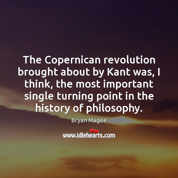 The Copernican revolution brought about by Kant was, I think, the most Image