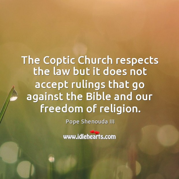 The coptic church respects the law but it does not accept rulings that go against the bible and our freedom of religion. Pope Shenouda III Picture Quote
