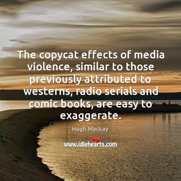 The copycat effects of media violence, similar to those previously attributed to Hugh Mackay Picture Quote