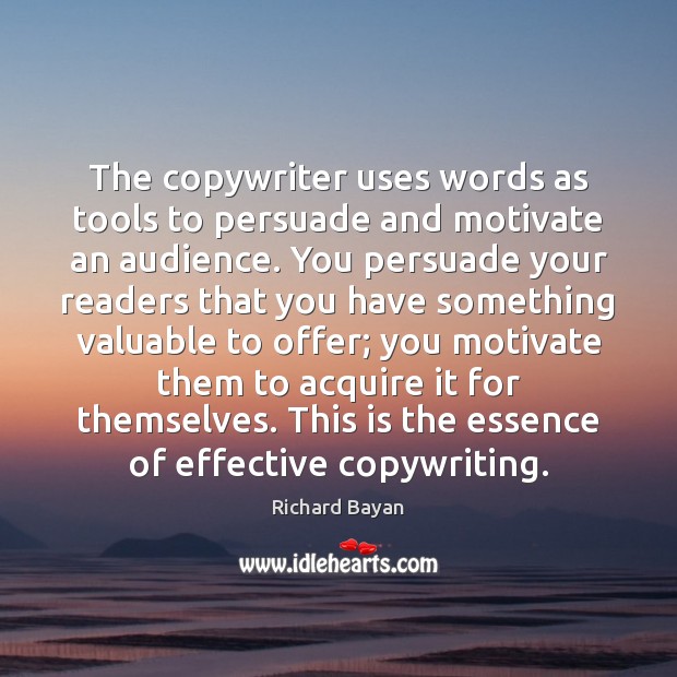 The copywriter uses words as tools to persuade and motivate an audience. Richard Bayan Picture Quote