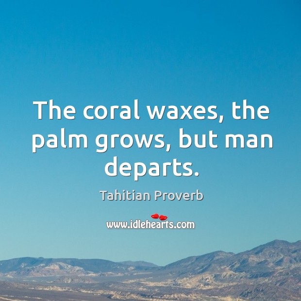 The coral waxes, the palm grows, but man departs. Tahitian Proverbs Image