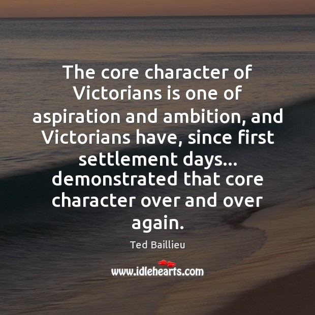 The core character of Victorians is one of aspiration and ambition, and Ted Baillieu Picture Quote