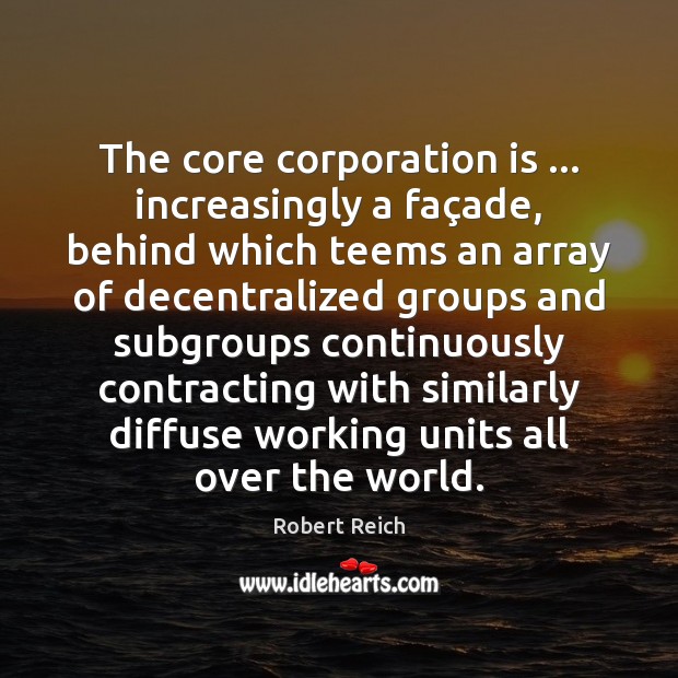 The core corporation is … increasingly a façade, behind which teems an Robert Reich Picture Quote