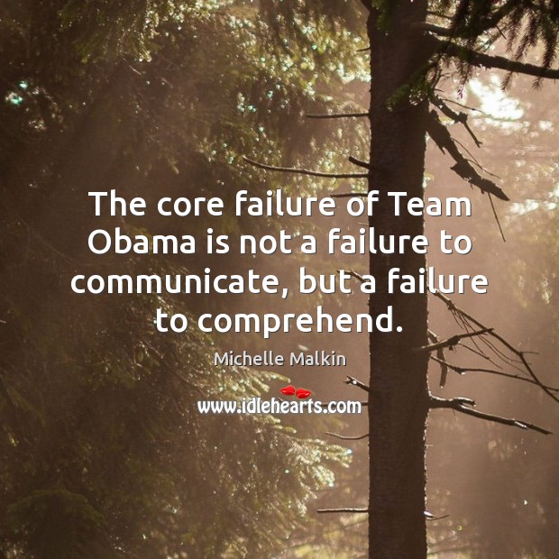 The core failure of Team Obama is not a failure to communicate, Michelle Malkin Picture Quote