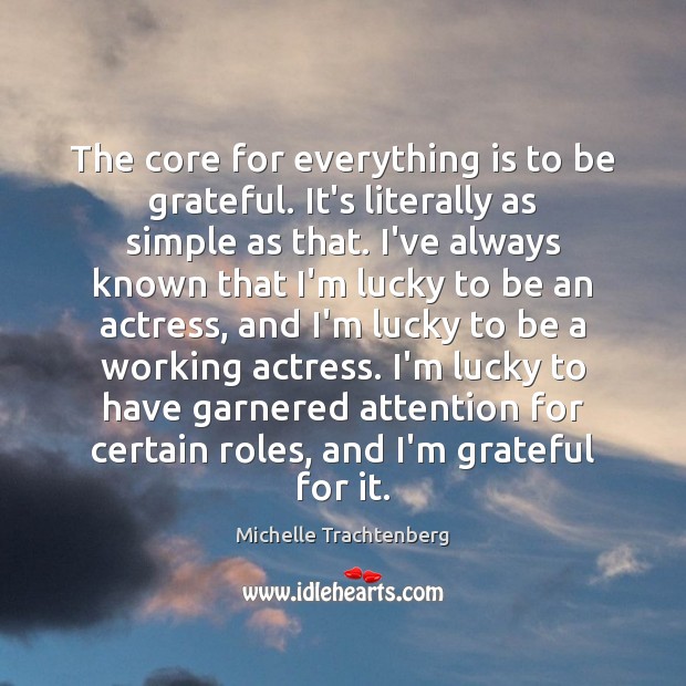 The core for everything is to be grateful. It’s literally as simple Michelle Trachtenberg Picture Quote