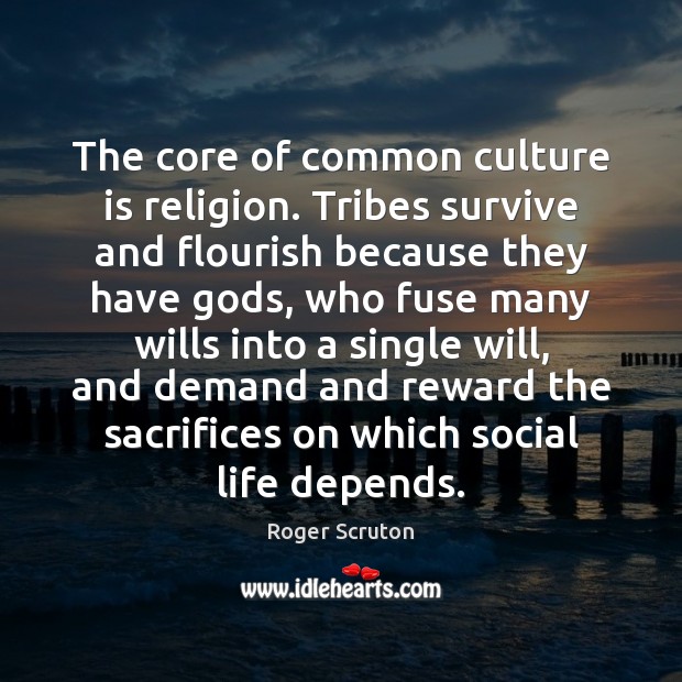 The core of common culture is religion. Tribes survive and flourish because 