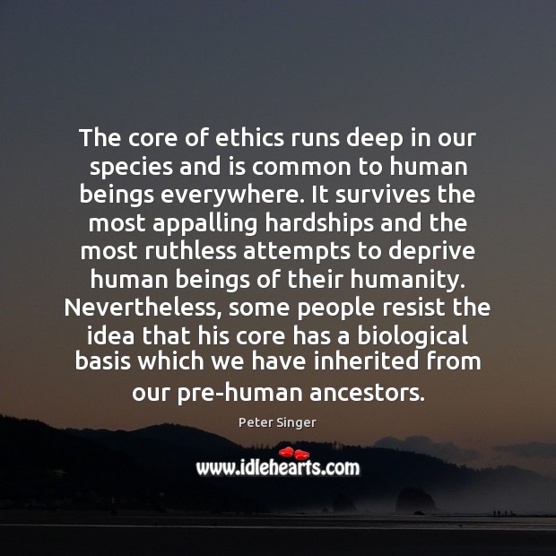The core of ethics runs deep in our species and is common Peter Singer Picture Quote
