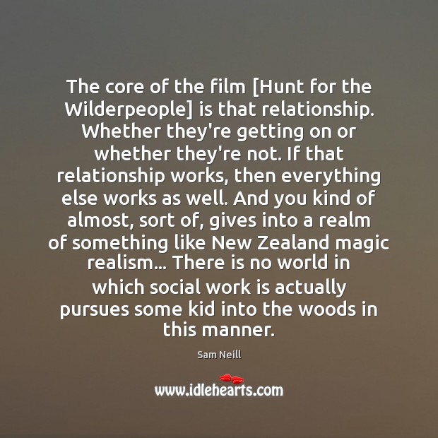 The core of the film [Hunt for the Wilderpeople] is that relationship. Sam Neill Picture Quote
