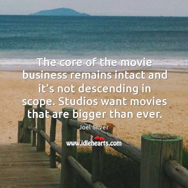 The core of the movie business remains intact and it’s not descending in scope. Joel Silver Picture Quote