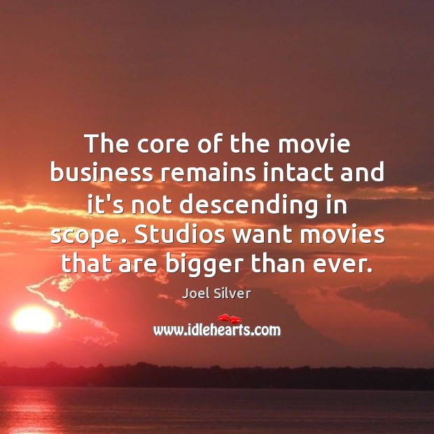 The core of the movie business remains intact and it’s not descending Joel Silver Picture Quote