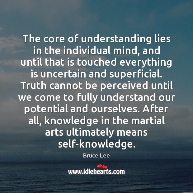 The core of understanding lies in the individual mind, and until that Bruce Lee Picture Quote