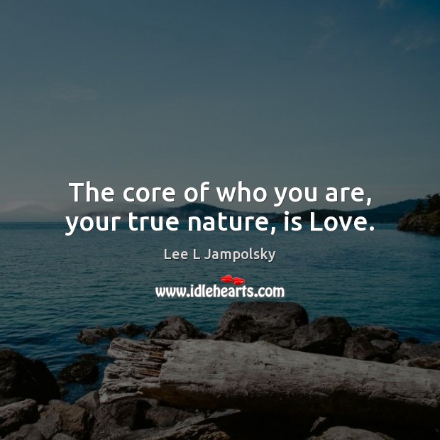 The core of who you are, your true nature, is Love. Lee L Jampolsky Picture Quote