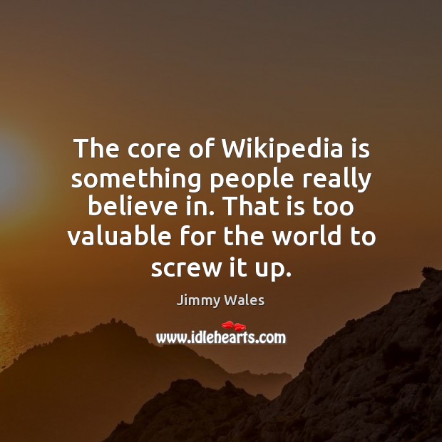 The core of Wikipedia is something people really believe in. That is Jimmy Wales Picture Quote