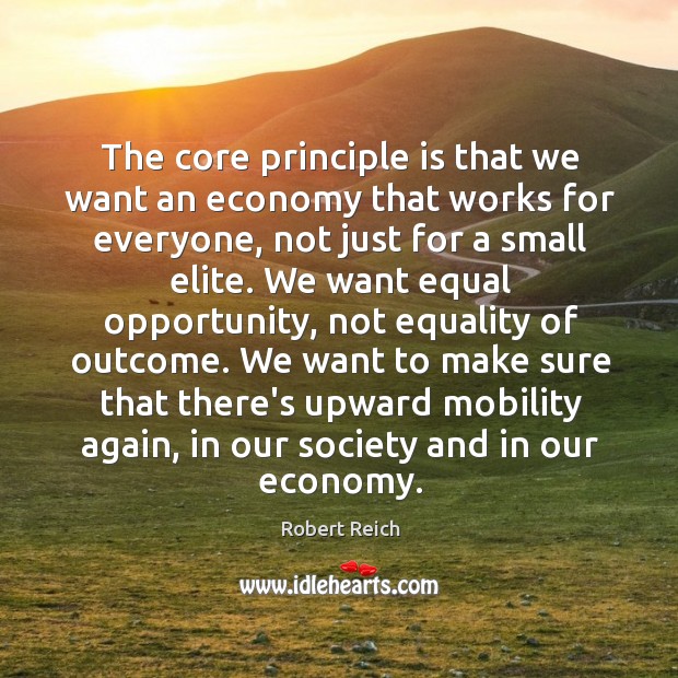 The core principle is that we want an economy that works for Robert Reich Picture Quote
